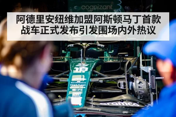 阿德里安纽维加盟阿斯顿马丁首款战车正式发布引发围场内外热议