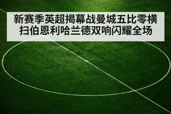 新赛季英超揭幕战曼城五比零横扫伯恩利哈兰德双响闪耀全场