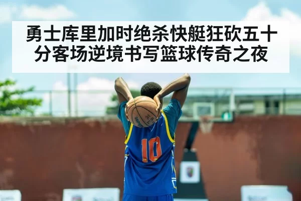 勇士库里加时绝杀快艇狂砍五十分客场逆境书写篮球传奇之夜