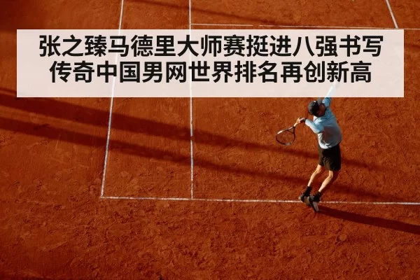 张之臻马德里大师赛挺进八强书写传奇中国男网世界排名再创新高