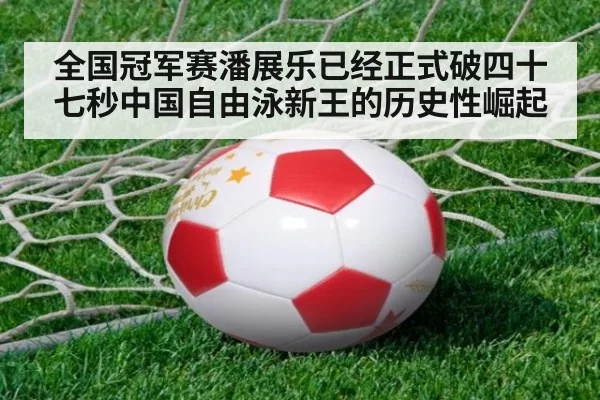 全国冠军赛潘展乐已经正式破四十七秒中国自由泳新王的历史性崛起