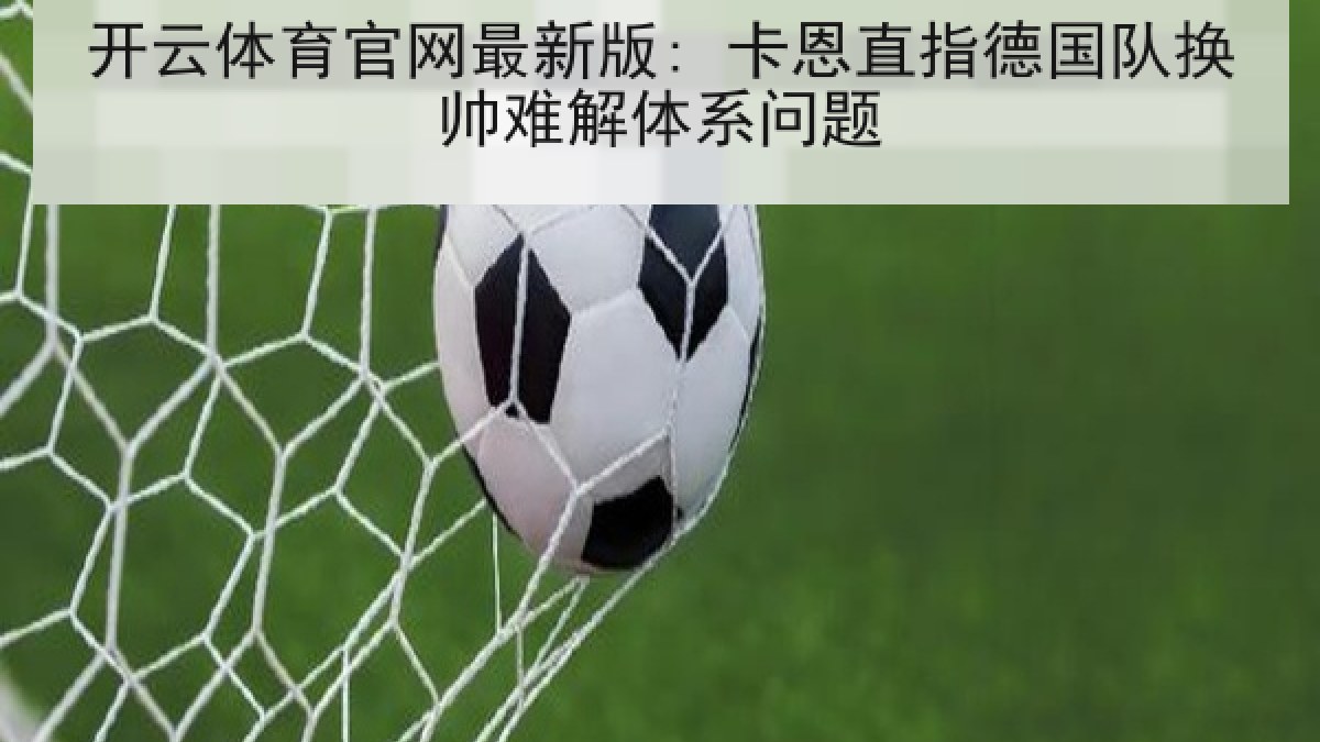 开云体育官网最新版: 卡恩直指德国队换帅难解体系问题 开云体育官网最新版: 卡恩直指德国队换帅难解体系问题